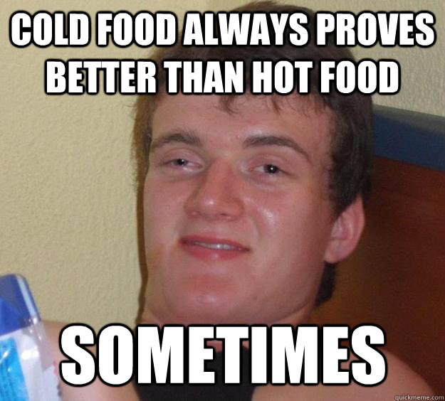 Cold food always proves better than hot food sometimes  10 Guy