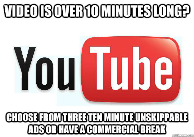 Video is over 10 minutes long? Choose from three ten minute unskippable ads or have a commercial break  Scumbag Youtube