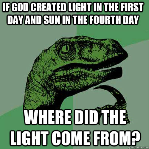 if god created light in the first day and sun in the fourth day where did the light come from?  Philosoraptor