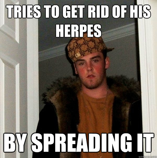 tries to get rid of his herpes by spreading it  Scumbag Steve