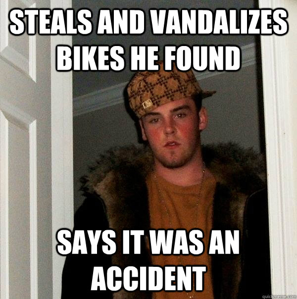 Steals and vandalizes bikes he found Says it was an accident - Steals and vandalizes bikes he found Says it was an accident  Scumbag Steve