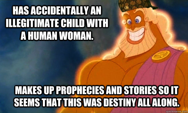 Has accidentally an illegitimate child with a human woman. makes up prophecies and stories so it seems that this was destiny all along. - Has accidentally an illegitimate child with a human woman. makes up prophecies and stories so it seems that this was destiny all along.  Scumbag Zeus