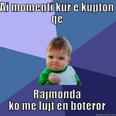 Vetem per ata qe e kuptojin - AI MOMENTI KUR E KUPTON QE RAJMONDA KO ME LUJT EN BOTEROR Success Kid