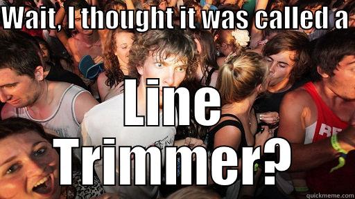 Line Trimmer - WAIT, I THOUGHT IT WAS CALLED A  LINE TRIMMER? Sudden Clarity Clarence