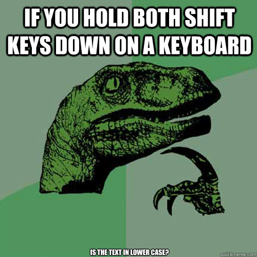 If you hold both shift keys down on a keyboard is the text in lower case? - If you hold both shift keys down on a keyboard is the text in lower case?  Philosoraptor