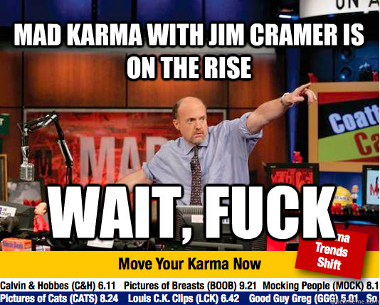 Mad Karma with Jim Cramer is on the rise wait, fuck  Mad Karma with Jim Cramer