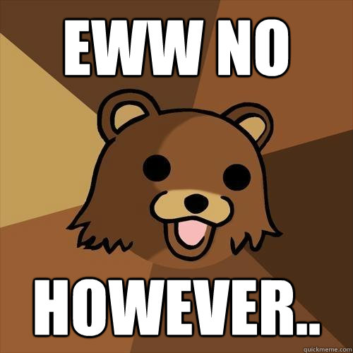 EWW NO However..  Pedobear