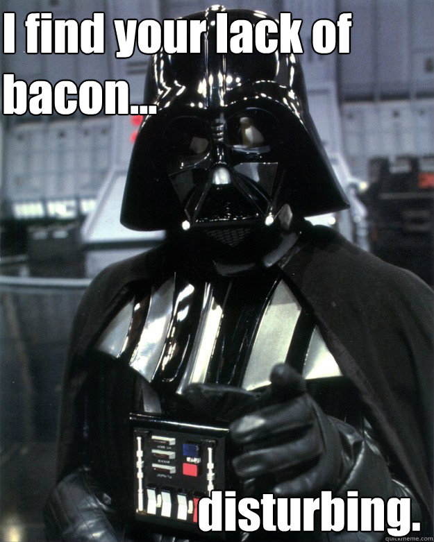 I find your lack of bacon... disturbing.  