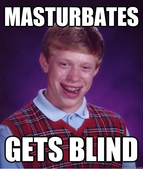 masturbates gets blind  Bad Luck Brian