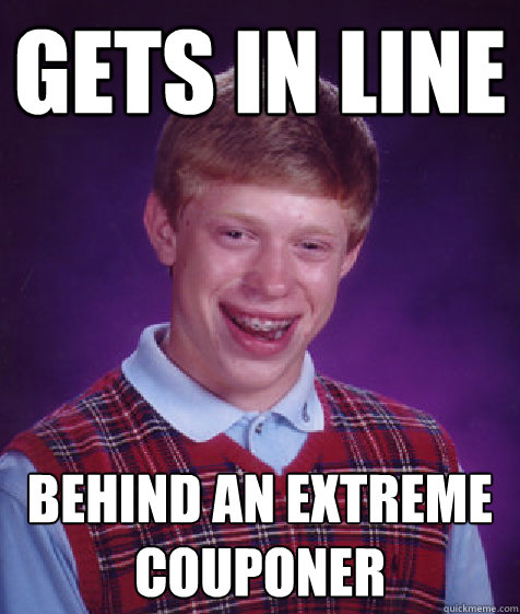 Gets in line  Behind an extreme couponer   Bad Luck Brian