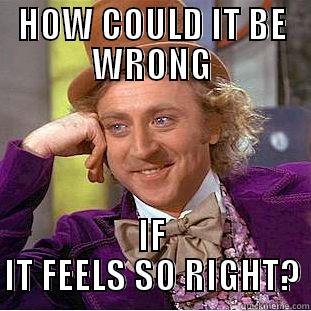 HOW COULD IT BE WRONG IF IT FEELS SO RIGHT? Creepy Wonka