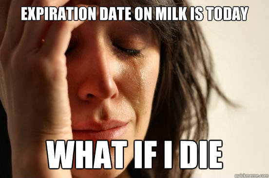 expiration date on milk is today what if i die  First World Problems