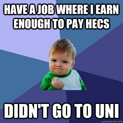 Have a job where I earn enough to pay HECS Didn't go to uni  Success Kid