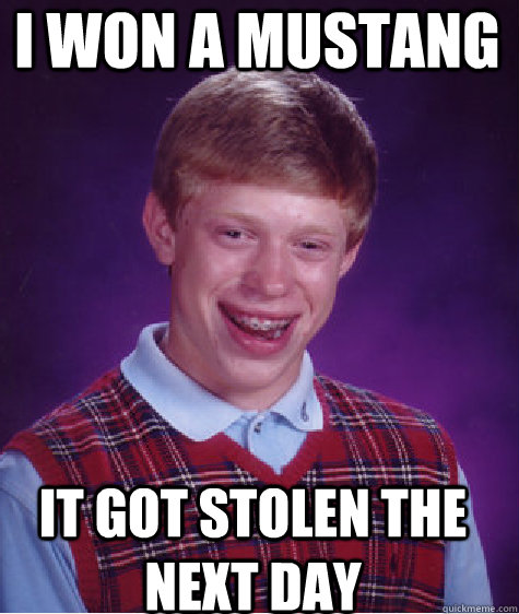 i won a mustang it got stolen the next day  Bad Luck Brian