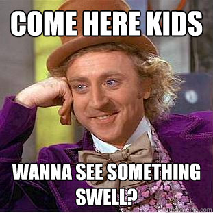 come here kids wanna see something swell? - come here kids wanna see something swell?  Creepy Wonka