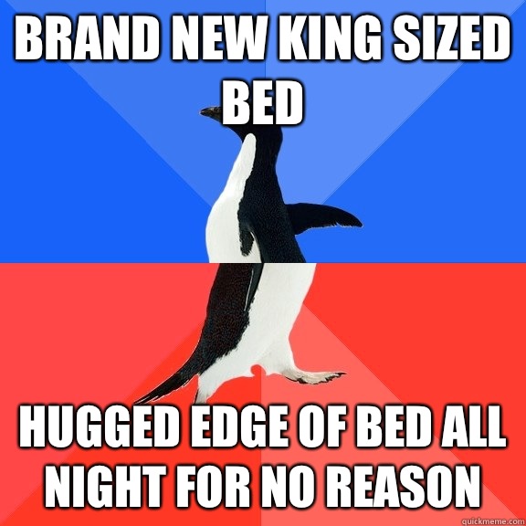 Brand new king sized bed Hugged edge of bed all night for no reason - Brand new king sized bed Hugged edge of bed all night for no reason  Socially Awkward Awesome Penguin