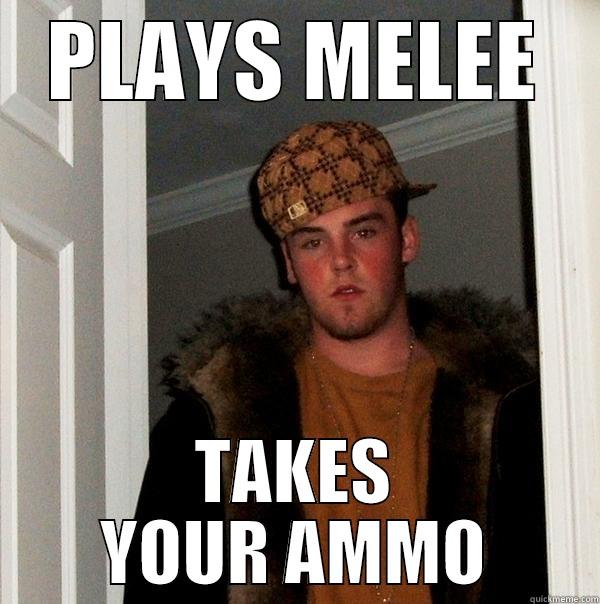 PLAYS MELEE TAKES YOUR AMMO Scumbag Steve