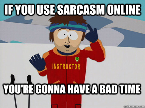 If you use sarcasm online You're gonna have a bad time  Bad Time