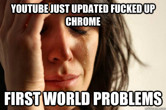 Youtube just updated fucked up chrome First world problems  First World Problems