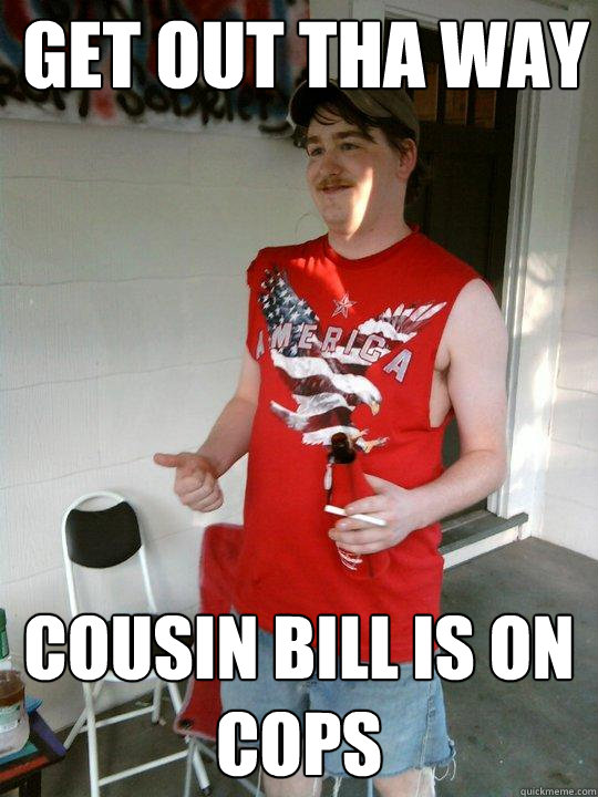 get out tha way cousin bill is on cops  Redneck Randal