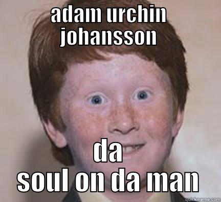 wow what is this - ADAM URCHIN JOHANSSON DA SOUL ON DA MAN Over Confident Ginger