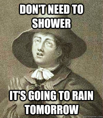 Don't need to shower It's going to rain tomorrow  Quaker Problems