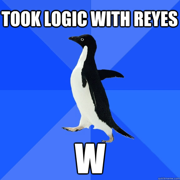 Took logic with Reyes w  Socially Awkward Penguin