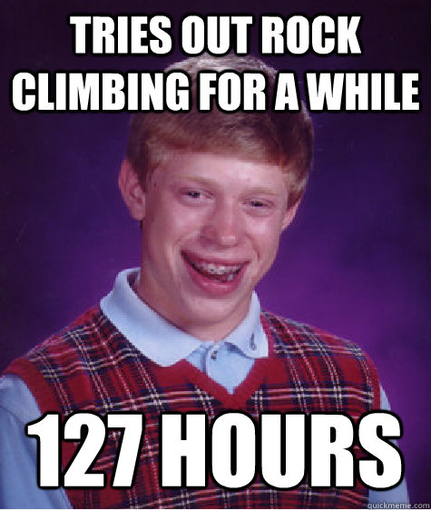 tries out rock climbing for a while 127 hours - tries out rock climbing for a while 127 hours  Bad Luck Brian