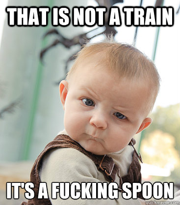 THat is not a train  it's a fucking spoon - THat is not a train  it's a fucking spoon  skeptical baby