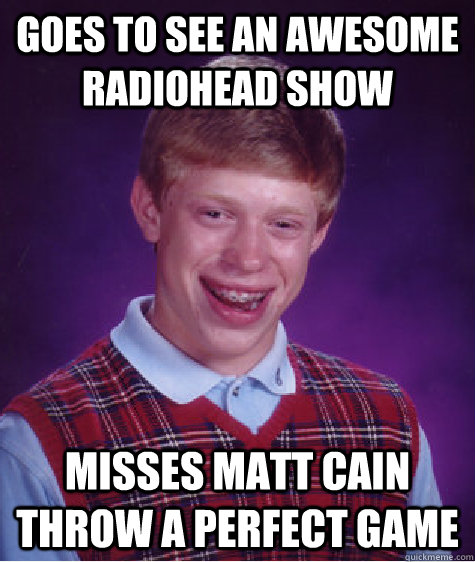 Goes to see an awesome Radiohead show Misses Matt Cain throw a perfect game  Bad Luck Brian