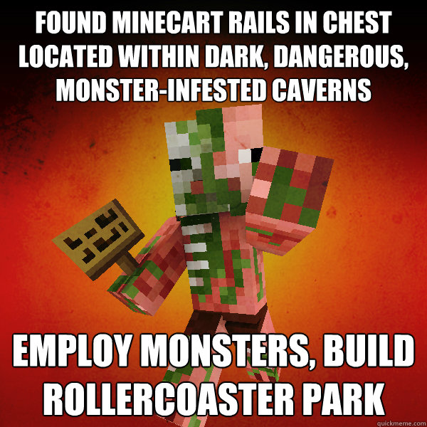 found minecart rails in chest located within dark, dangerous, monster-infested caverns employ monsters, build rollercoaster park - found minecart rails in chest located within dark, dangerous, monster-infested caverns employ monsters, build rollercoaster park  Zombie Pigman Zisteau