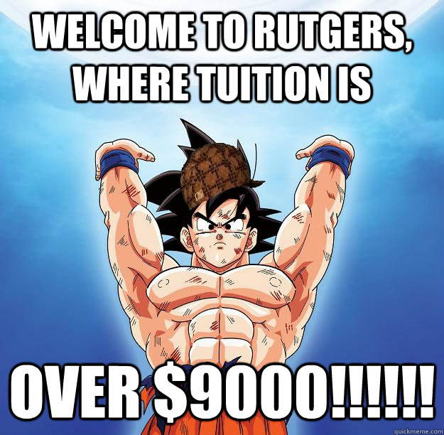 Welcome to Rutgers, where tuition is Over $9000!!!!!!  Scumbag Goku