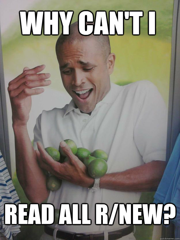 Why can't i read all r/new?  Why Cant I Hold All These Limes Guy