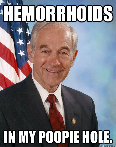 hemorrhoids In my poopie hole.  Ron Paul