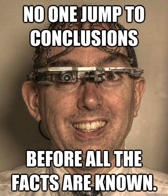 no one jump to conclusions  before all the facts are known. - no one jump to conclusions  before all the facts are known.  McSteve