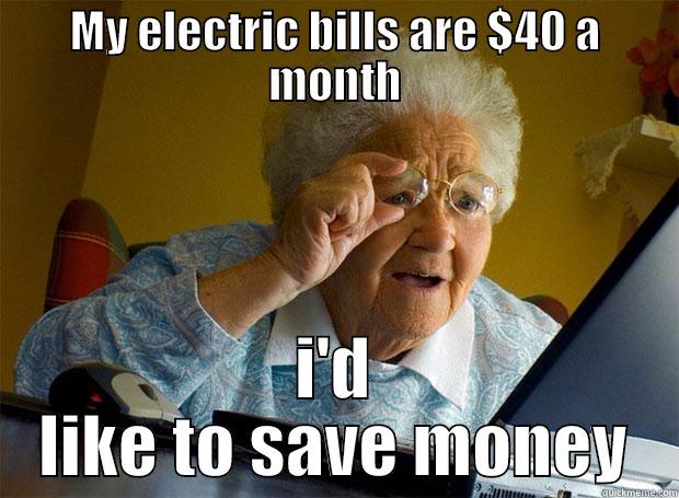 MY ELECTRIC BILLS ARE $40 A MONTH I'D LIKE TO SAVE MONEY Grandma finds the Internet