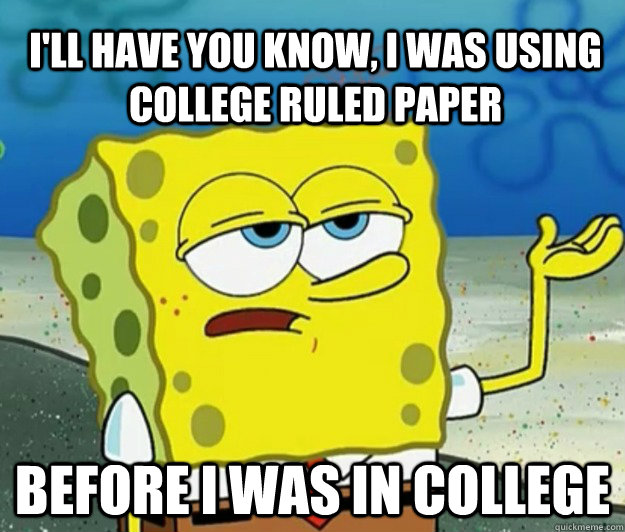 I'll have you know, I was using college ruled paper before I was in college  Tough Spongebob