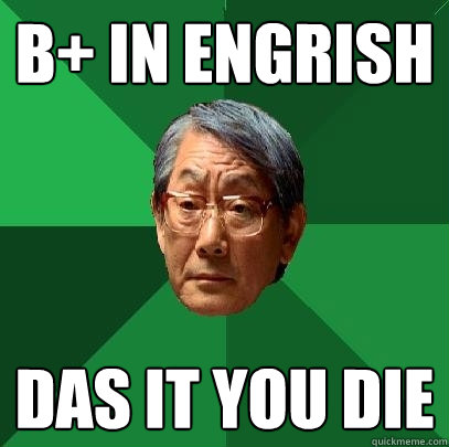 B+ in engrish das it you die  High Expectations Asian Father