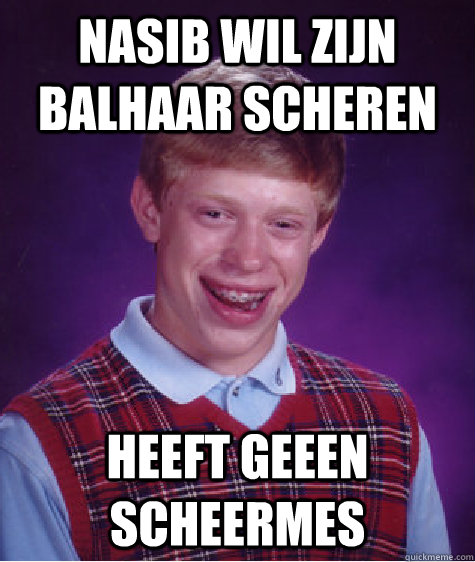 Nasib wil zijn balhaar scheren heeft geeen scheermes - Nasib wil zijn balhaar scheren heeft geeen scheermes  Bad Luck Brian