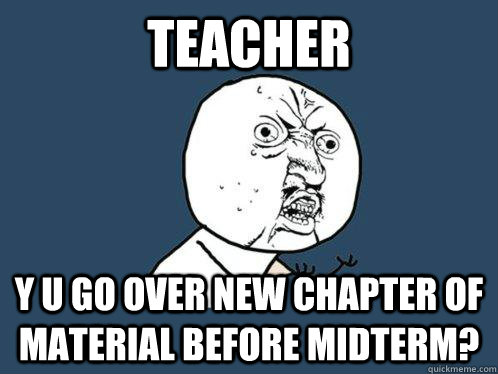 TEACHER Y U GO OVER NEW CHAPTER OF MATERIAL BEFORE MIDTERM?  Y U No