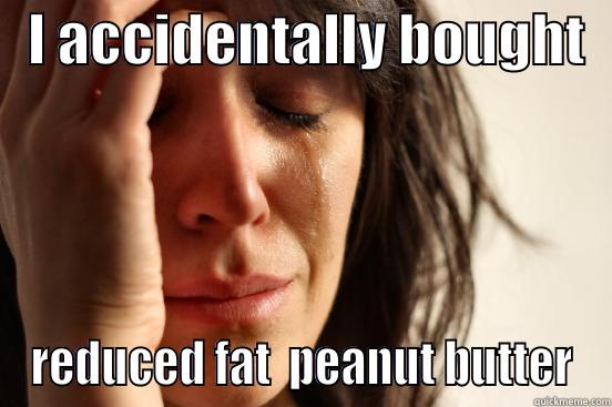   I ACCIDENTALLY BOUGHT   REDUCED FAT  PEANUT BUTTER First World Problems