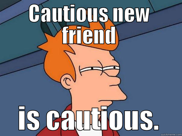 CAUTIOUS NEW FRIEND IS CAUTIOUS. Futurama Fry