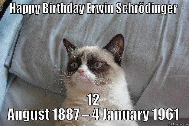 Schrödinger's Cat - HAPPY BIRTHDAY ERWIN SCHRÖDINGER 12 AUGUST 1887 – 4 JANUARY 1961 Grumpy Cat