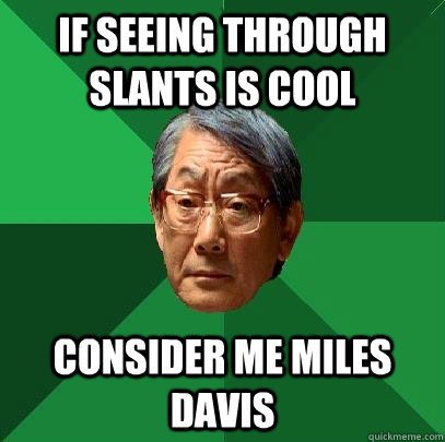 if seeing through slants is cool consider me miles davis  