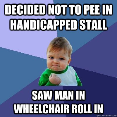 Decided not to pee in handicapped stall saw man in wheelchair roll in  Success Kid