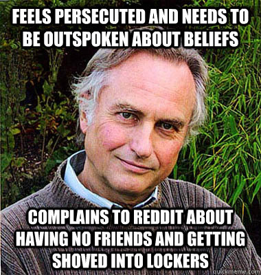 feels persecuted and needs to be outspoken about beliefs complains to reddit about having no friends and getting shoved into lockers - feels persecuted and needs to be outspoken about beliefs complains to reddit about having no friends and getting shoved into lockers  Scumbag Atheist