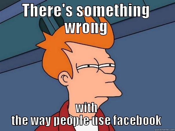 THERE'S SOMETHING WRONG WITH THE WAY PEOPLE USE FACEBOOK Futurama Fry