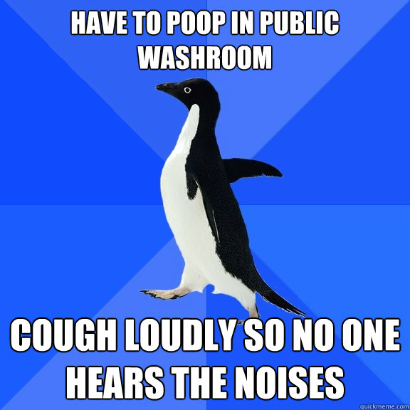 have to poop in public washroom cough loudly so no one hears the noises  Socially Awkward Penguin