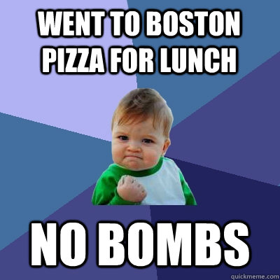 WENT TO BOSTON PIZZA FOR LUNCH NO BOMBS  Success Kid