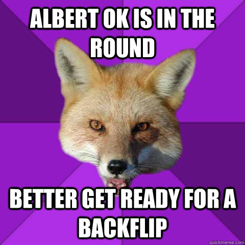 Albert OK is in the round Better get ready for a backflip  Forensics Fox